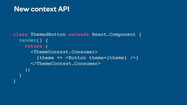 New context API
class ThemedButton extends React.Component {
render() {
return (

{theme => }

);
}
}
