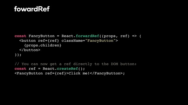 const FancyButton = React.forwardRef((props, ref) => (

{props.children}

));
// You can now get a ref directly to the DOM button:
const ref = React.createRef();
Click me!;
fowardRef
