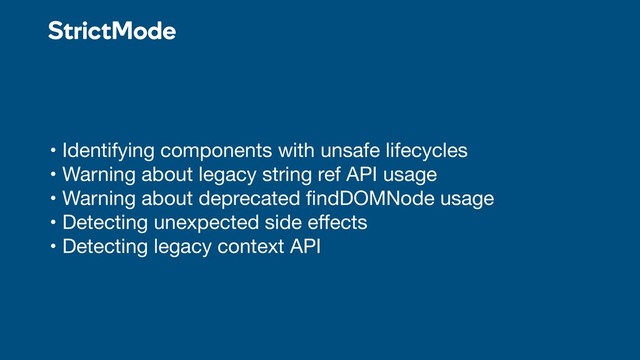 • Identifying components with unsafe lifecycles

• Warning about legacy string ref API usage

• Warning about deprecated ﬁndDOMNode usage

• Detecting unexpected side eﬀects

• Detecting legacy context API
StrictMode
