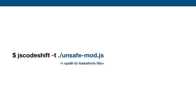 $ jscodeshift -t ./unsafe-mod.js ./src --parser=ﬂow
-t 
