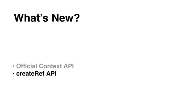 • Ofﬁcial Context API
• createRef API
• forwardRef API
• Component Lifecycle Changes
What’s New?
