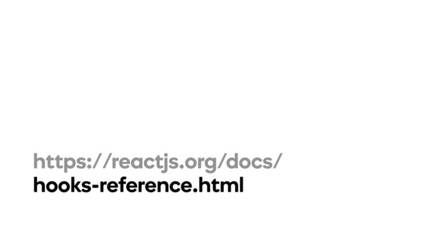 https://reactjs.org/docs/
hooks-reference.html

