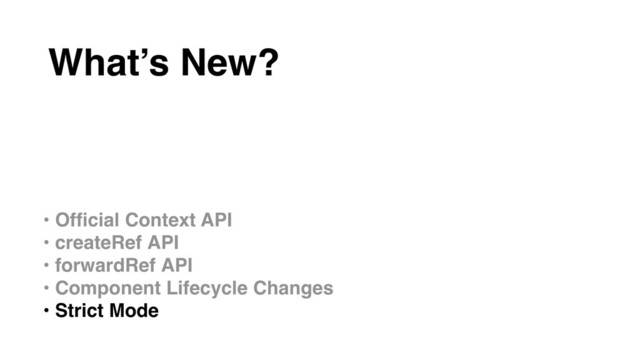 • Ofﬁcial Context API
• createRef API
• forwardRef API
• Component Lifecycle Changes
• Strict Mode
What’s New?
