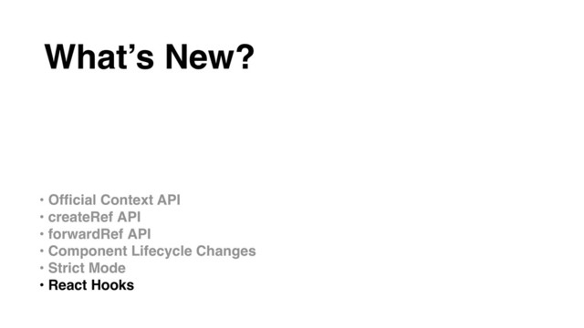 • Ofﬁcial Context API
• createRef API
• forwardRef API
• Component Lifecycle Changes
• Strict Mode
• React Hooks
What’s New?
