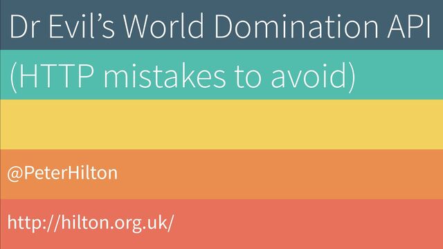 @PeterHilton
http://hilton.org.uk/
Dr Evil’s World Domination API
(HTTP mistakes to avoid)
