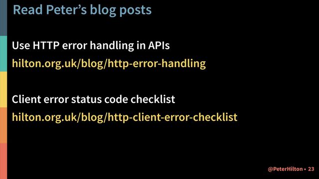 Read Peter’s blog posts
Use HTTP error handling in APIs
hilton.org.uk/blog/http-error-handling
Client error status code checklist
hilton.org.uk/blog/http-client-error-checklist
23
@PeterHilton •
