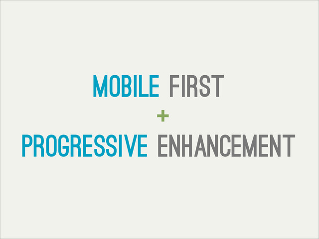 Mobile first
+
progressive enhancement
