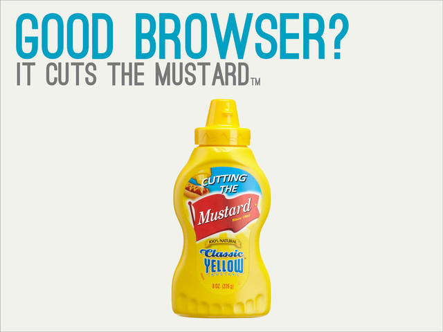 good browser?
it cuts the mustardtm
