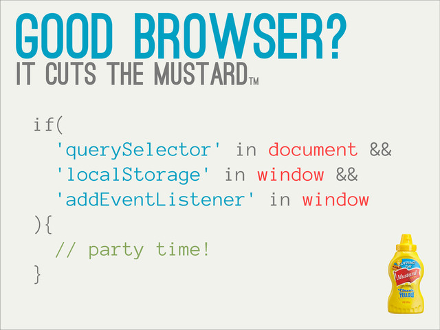 good browser?
it cuts the mustardtm
if(
'querySelector' in document &&
'localStorage' in window &&
'addEventListener' in window
){
// party time!
}
