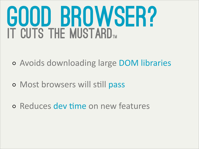 good browser?
it cuts the mustardtm
Avoids	  downloading	  large	  DOM	  libraries
Most	  browsers	  will	  sTll	  pass
Reduces	  dev	  Tme	  on	  new	  features
