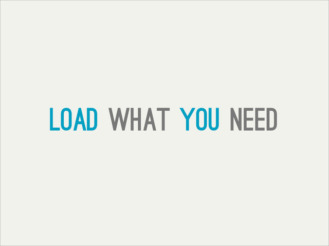 Load what you need

