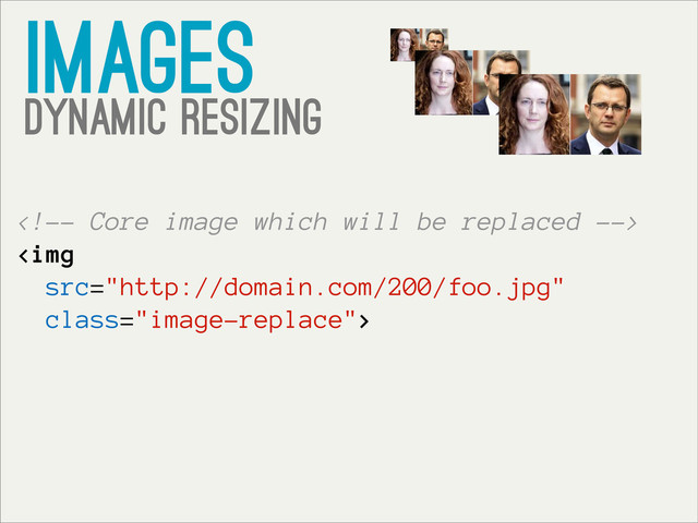 images
Dynamic resizing

<img src="http://domain.com/200/foo.jpg" class="image-replace">
