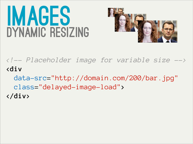 images
Dynamic resizing

<div class="delayed-image-load">
</div>
