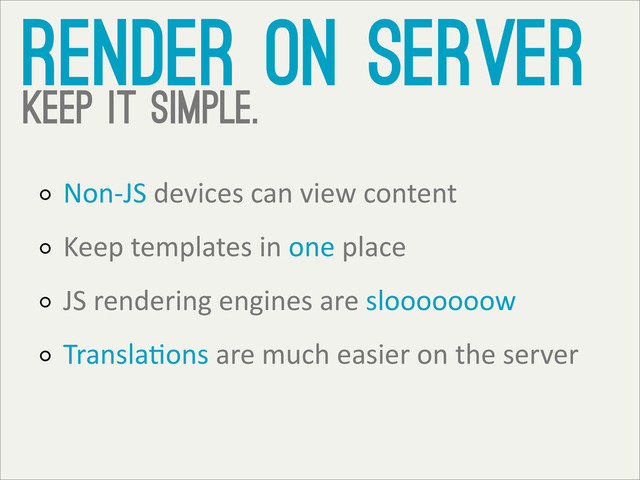 render on server
keep it simple.
Non-­‐JS	  devices	  can	  view	  content
Keep	  templates	  in	  one	  place
JS	  rendering	  engines	  are	  slooooooow
TranslaTons	  are	  much	  easier	  on	  the	  server
