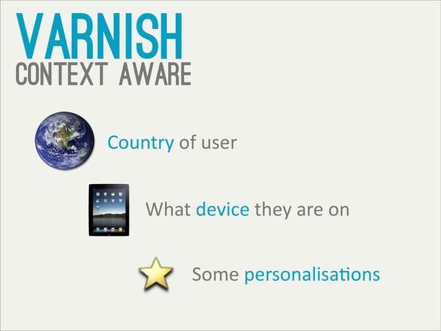 varnish
context aware
Some	  personalisaTons
Country	  of	  user
What	  device	  they	  are	  on
