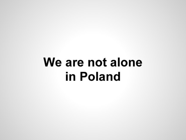 We are not alone
in Poland
