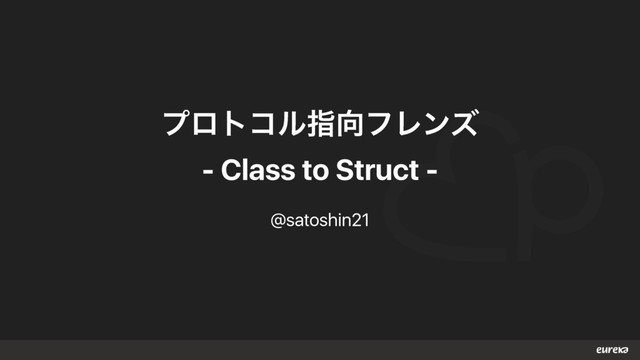 ϓϩτίϧࢦ޲ϑϨϯζ
- Class to Struct -
@satoshin21
