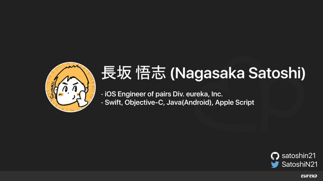 satoshin21
SatoshiN21
௕ࡔ ޛࢤ (Nagasaka Satoshi)
- iOS Engineer of pairs Div. eureka, Inc.
- Swift, Objective-C, Java(Android), Apple Script
