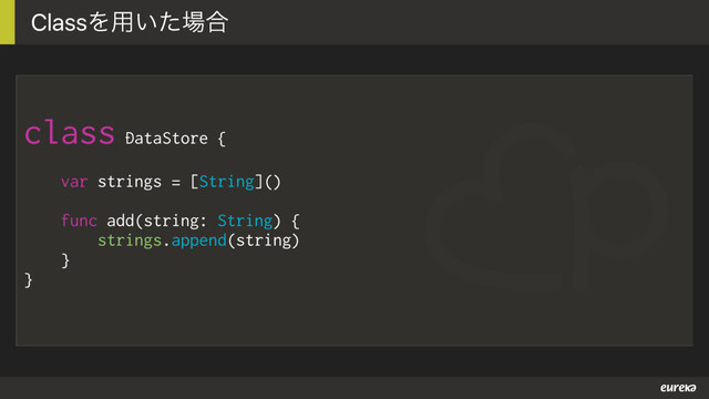 class DataStore {
var strings = [String]()
func add(string: String) {
strings.append(string)
}
}
ClassΛ༻͍ͨ৔߹

