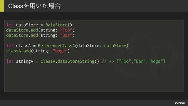 let dataStore = DataStore()
dataStore.add(string: "Foo")
dataStore.add(string: "Bar")
let classA = ReferenceClassA(dataStore: dataStore)
classA.add(string: "hoge")
let stringA = classA.dataStoreString() // -> [“Foo","Bar","hoge"]
ClassΛ༻͍ͨ৔߹
