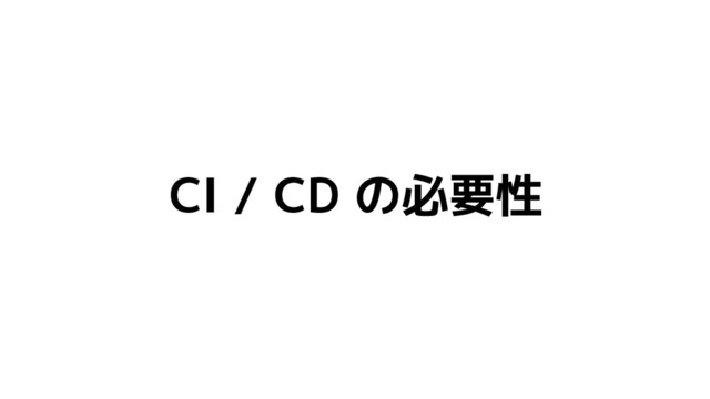 CI / CD の必要性
