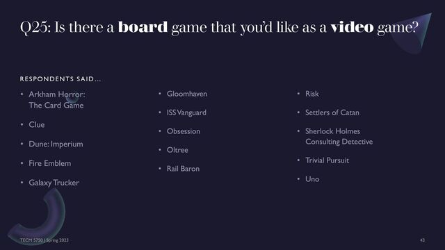Q25: Is there a board game that you’d like as a video game?
RESPONDENTS SAID …
