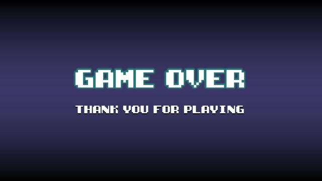 GAME OVER
THANK YOU FOR PLAYING
