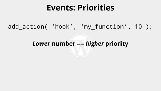 add_action( ‘hook’, ‘my_function’, 10 );
Lower number == higher priority
Events: Priorities
