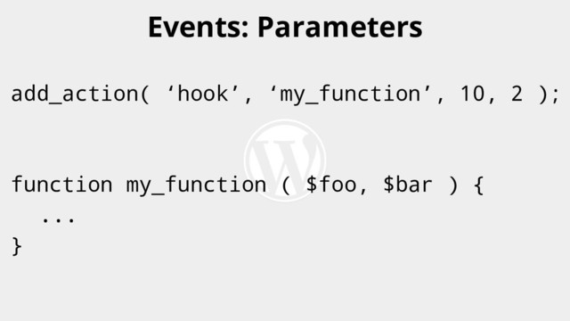 add_action( ‘hook’, ‘my_function’, 10, 2 );
function my_function ( $foo, $bar ) {
...
}
Events: Parameters
