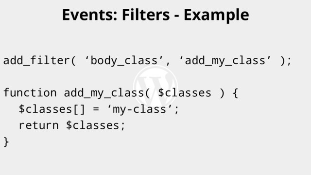 add_filter( ‘body_class’, ‘add_my_class’ );
function add_my_class( $classes ) {
$classes[] = ‘my-class’;
return $classes;
}
Events: Filters - Example
