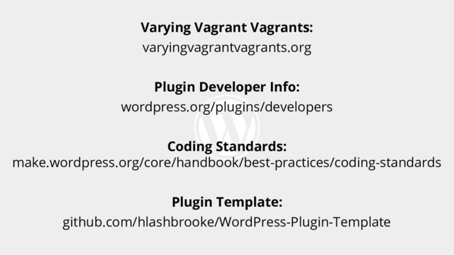 Varying Vagrant Vagrants:
varyingvagrantvagrants.org
Plugin Developer Info:
wordpress.org/plugins/developers
Coding Standards:
make.wordpress.org/core/handbook/best-practices/coding-standards
Plugin Template:
github.com/hlashbrooke/WordPress-Plugin-Template
