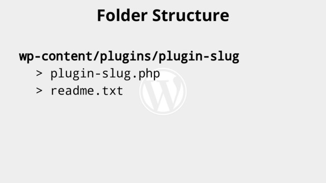 wp-content/plugins/plugin-slug
> plugin-slug.php
> readme.txt
Folder Structure
