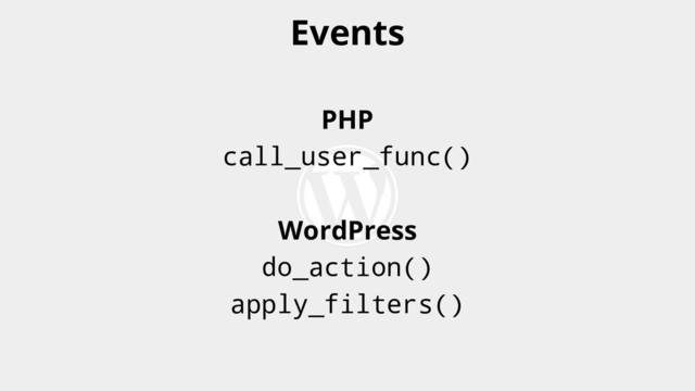 PHP
call_user_func()
WordPress
do_action()
apply_filters()
Events

