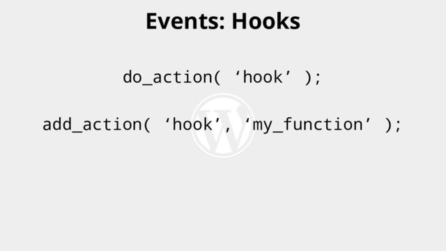 do_action( ‘hook’ );
add_action( ‘hook’, ‘my_function’ );
Events: Hooks

