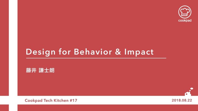 Cookpad Tech Kitchen #17 2018.08.22
Design for Behavior & Impact
౻Ҫݠ࢜࿕
