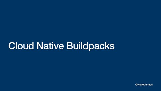 Cloud Native Buildpacks
@vitalethomas
