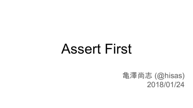 Assert First
亀澤尚志 (@hisas)
2018/01/24
