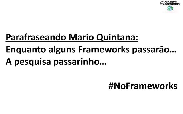 Parafraseando Mario Quintana:
Enquanto alguns Frameworks passarão…
A pesquisa passarinho…
#NoFrameworks
