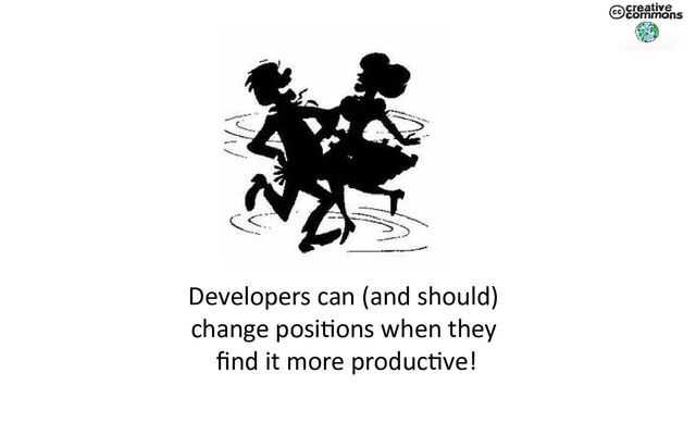Developers can (and should)
change positions when they
find it more productive!
