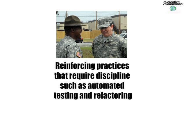 Reinforcing practices
that require discipline
such as automated
testing and refactoring
