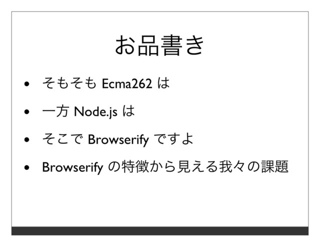 お品書き
そもそも Ecma262 は
⼀⽅ Node.js は
そこで Browserify ですよ
Browserify の特徴から⾒える我々の課題
