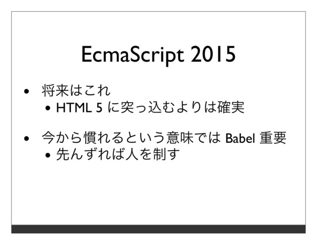 EcmaScript 2015
将来はこれ
HTML 5 に突っ込むよりは確実
今から慣れるという意味では Babel 重要
先んずれば⼈を制す
