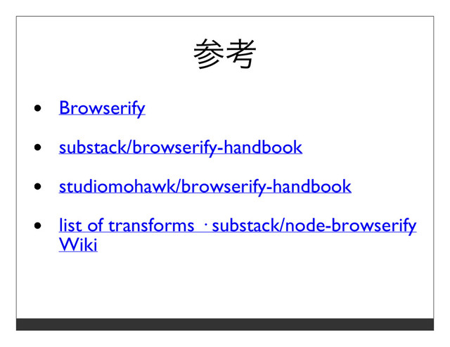 参考
Browserify
substack/browserify-handbook
studiomohawk/browserify-handbook
list of transforms · substack/node-browserify
Wiki
