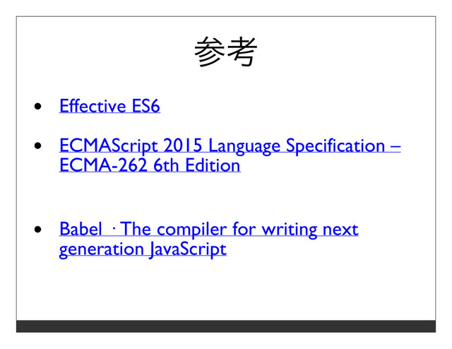 参考
Effective ES6
ECMAScript 2015 Language Specification –
ECMA-262 6th Edition
Babel · The compiler for writing next
generation JavaScript

