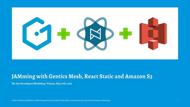 JAMming with Gentics Mesh, React Static and Amazon S3
We Are Developers Workshop / Vienna, May 17th, 2018
rafael cordones | @rafacm | JAMming with Gentics Mesh, Reat Static and Amazon S3 | We Are Developers Workshop 1
