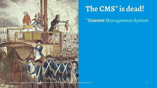 The CMS* is dead!
* Content Management System
rafael cordones | @rafacm | JAMming with Gentics Mesh, Reat Static and Amazon S3 | We Are Developers Workshop 12
