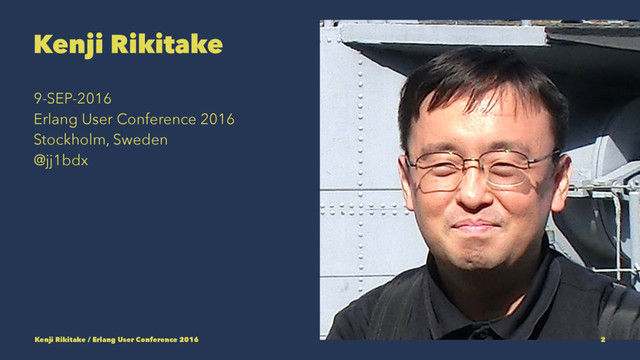 Kenji Rikitake
9-SEP-2016
Erlang User Conference 2016
Stockholm, Sweden
@jj1bdx
Kenji Rikitake / Erlang User Conference 2016 2
