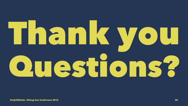 Thank you
Questions?
Kenji Rikitake / Erlang User Conference 2016 40
