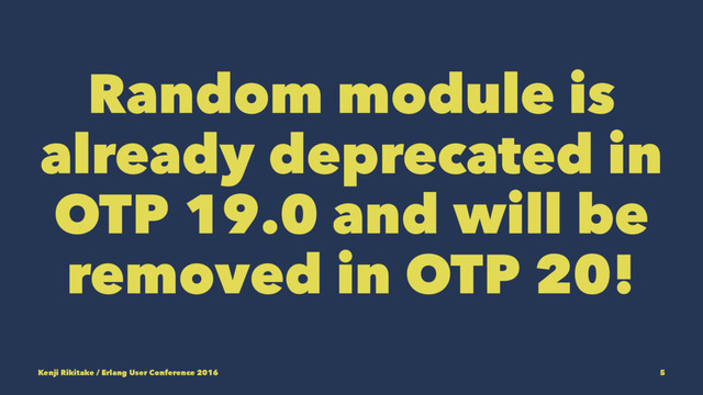 Random module is
already deprecated in
OTP 19.0 and will be
removed in OTP 20!
Kenji Rikitake / Erlang User Conference 2016 5
