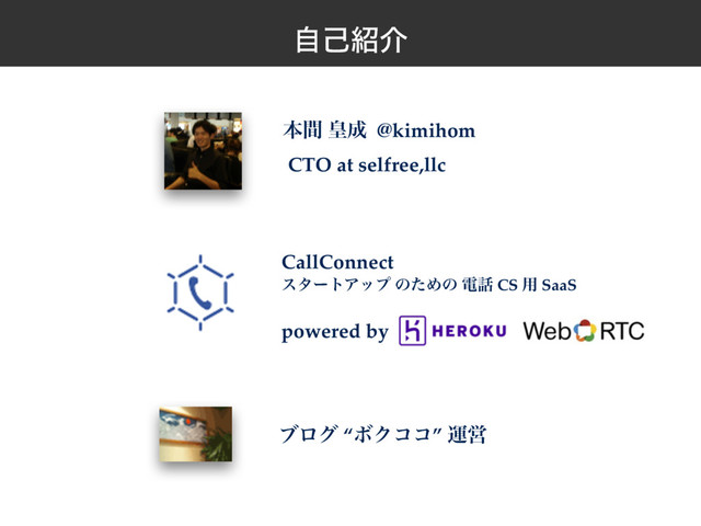 ࣗݾ঺հ
ຊؒ ߖ੒ @kimihom
CTO at selfree,llc
CallConnect
ελʔτΞοϓ ͷͨΊͷ ి࿩ CS ༻ SaaS
powered by
ϒϩά “ϘΫίί” ӡӦ
